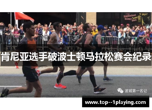 肯尼亚选手破波士顿马拉松赛会纪录 肯尼亚选手破波士顿马拉松赛会纪录