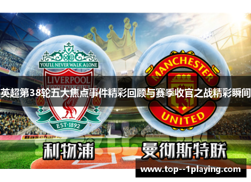 英超第38轮五大焦点事件精彩回顾与赛季收官之战精彩瞬间