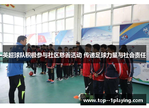 英超球队积极参与社区慈善活动 传递足球力量与社会责任 英超球队积极参与社区慈善活动 传递足球力量与社会责任