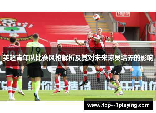 英超青年队比赛风格解析及其对未来球员培养的影响