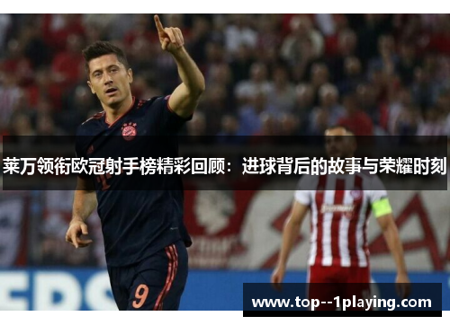 莱万领衔欧冠射手榜精彩回顾：进球背后的故事与荣耀时刻