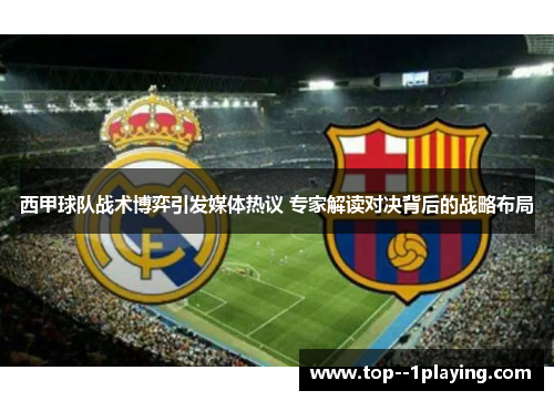 西甲球队战术博弈引发媒体热议 专家解读对决背后的战略布局 西甲球队战术博弈引发媒体热议 专家解读对决背后的战略布局