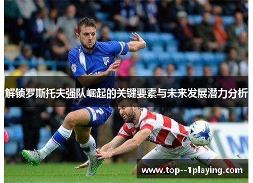 解锁罗斯托夫强队崛起的关键要素与未来发展潜力分析 解锁罗斯托夫强队崛起的关键要素与未来发展潜力分析