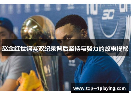 赵金红世锦赛双纪录背后坚持与努力的故事揭秘 赵金红世锦赛双纪录背后坚持与努力的故事揭秘