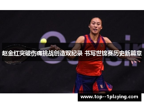 赵金红突破伤痛挑战创造双纪录 书写世锦赛历史新篇章 赵金红突破伤痛挑战创造双纪录 书写世锦赛历史新篇章