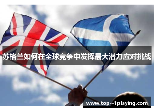苏格兰如何在全球竞争中发挥最大潜力应对挑战 苏格兰如何在全球竞争中发挥最大潜力应对挑战