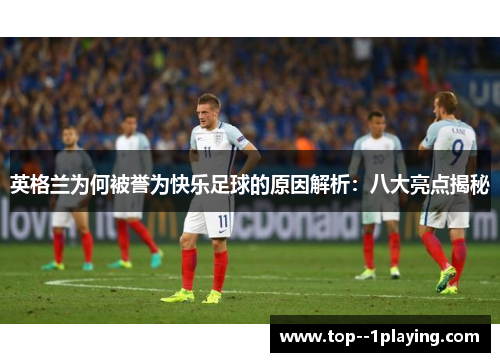英格兰为何被誉为快乐足球的原因解析:八大亮点揭秘 英格兰为何被誉为快乐足球的原因解析:八大亮点揭秘