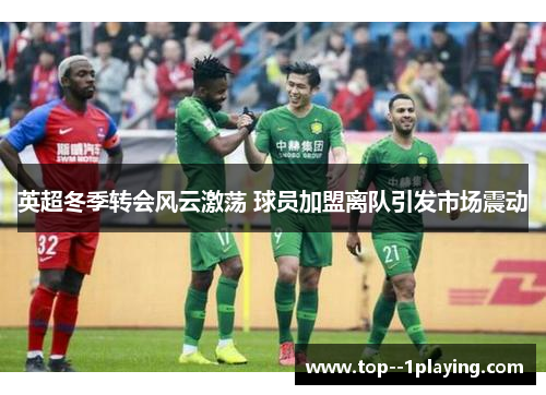 英超冬季转会风云激荡 球员加盟离队引发市场震动