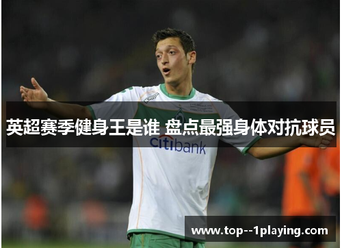 英超赛季健身王是谁 盘点最强身体对抗球员