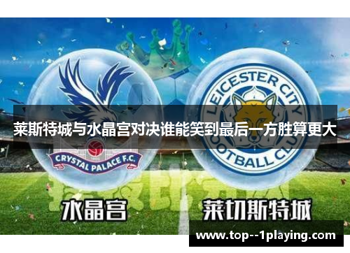 莱斯特城与水晶宫对决谁能笑到最后一方胜算更大 莱斯特城与水晶宫对决谁能笑到最后一方胜算更大