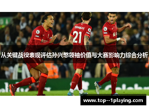 从关键战役表现评估孙兴慜领袖价值与大赛影响力综合分析