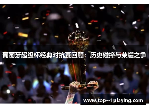 葡萄牙超级杯经典对抗赛回顾：历史碰撞与荣耀之争