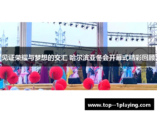 见证荣耀与梦想的交汇 哈尔滨亚冬会开幕式精彩回顾 见证荣耀与梦想的交汇 哈尔滨亚冬会开幕式精彩回顾