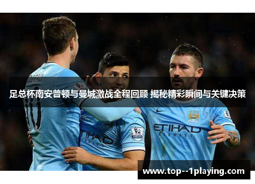 足总杯南安普顿与曼城激战全程回顾 揭秘精彩瞬间与关键决策 足总杯南安普顿与曼城激战全程回顾 揭秘精彩瞬间与关键决策
