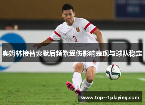 奥姆林接替索默后频繁受伤影响表现与球队稳定 奥姆林接替索默后频繁受伤影响表现与球队稳定