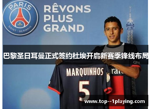 巴黎圣日耳曼正式签约杜埃开启新赛季锋线布局 巴黎圣日耳曼正式签约杜埃开启新赛季锋线布局