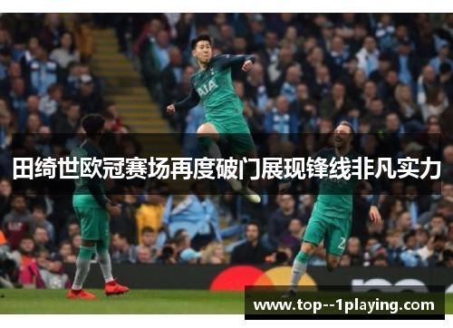 田绮世欧冠赛场再度破门展现锋线非凡实力