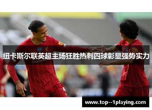 纽卡斯尔联英超主场狂胜热刺四球彰显强势实力 纽卡斯尔联英超主场狂胜热刺四球彰显强势实力