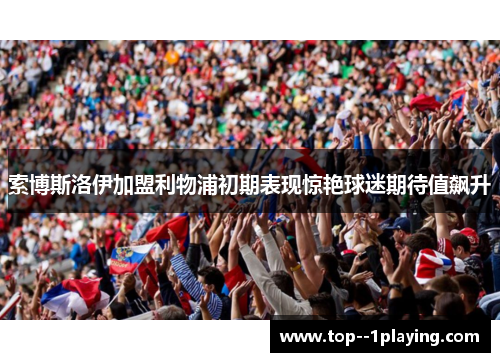 索博斯洛伊加盟利物浦初期表现惊艳球迷期待值飙升 索博斯洛伊加盟利物浦初期表现惊艳球迷期待值飙升