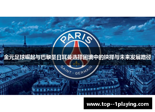 金元足球崛起与巴黎圣日耳曼选择困境中的抉择与未来发展路径