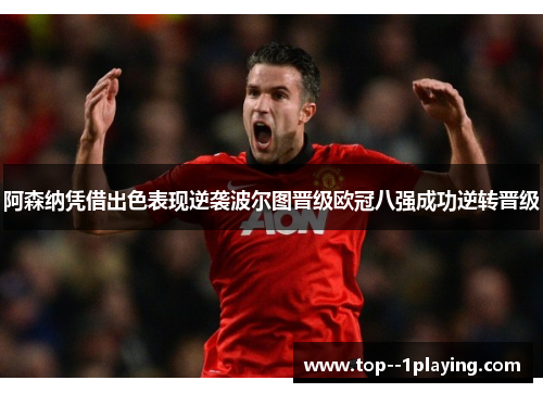 阿森纳凭借出色表现逆袭波尔图晋级欧冠八强成功逆转晋级