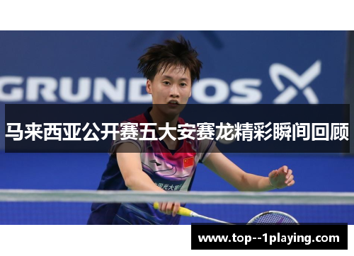 马来西亚公开赛五大安赛龙精彩瞬间回顾 马来西亚公开赛五大安赛龙精彩瞬间回顾