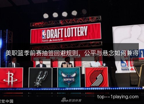 美职篮季前赛抽签回避规则,公平与悬念如何兼得 美职篮季前赛抽签回避规则,公平与悬念如何兼得